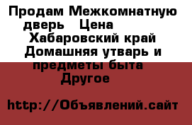 Продам Межкомнатную дверь › Цена ­ 2 000 - Хабаровский край Домашняя утварь и предметы быта » Другое   